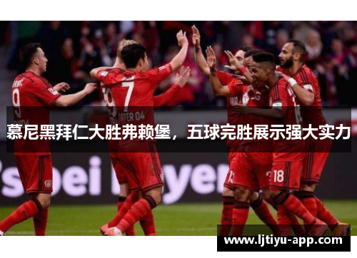 慕尼黑拜仁大胜弗赖堡，五球完胜展示强大实力